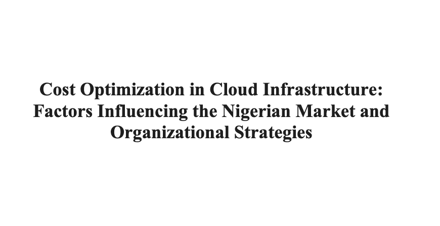 Cost Optimization in Cloud Infrastructure: Factors Influencing the Nigerian Market and Organizational Strategies for Effective Management